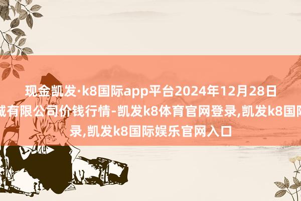 现金凯发·k8国际app平台2024年12月28日大连双兴商品城有限公司价钱行情-凯发k8体育官网登录,凯发k8国际娱乐官网入口