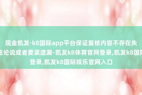 现金凯发·k8国际app平台保证复核内容不存在失实纪录、误导性论说或者要紧遗漏-凯发k8体育官网登录,凯发k8国际娱乐官网入口