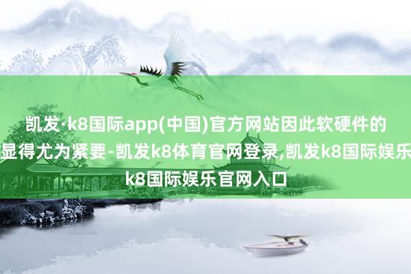 凯发·k8国际app(中国)官方网站因此软硬件的协同假想显得尤为紧要-凯发k8体育官网登录,凯发k8国际娱乐官网入口