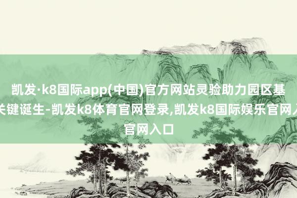凯发·k8国际app(中国)官方网站灵验助力园区基础关键诞生-凯发k8体育官网登录,凯发k8国际娱乐官网入口