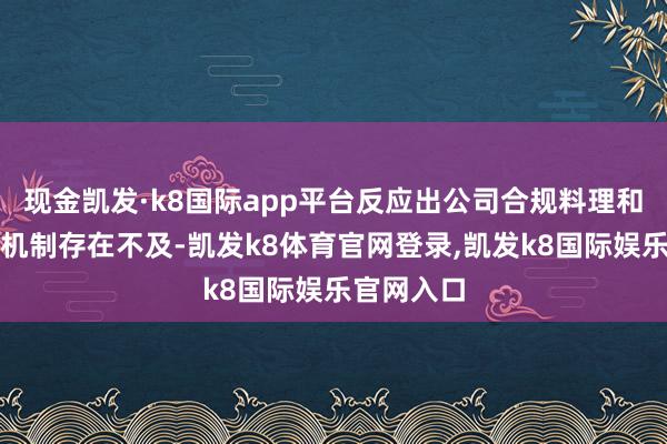 现金凯发·k8国际app平台反应出公司合规料理和风险截止机制存在不及-凯发k8体育官网登录,凯发k8国际娱乐官网入口