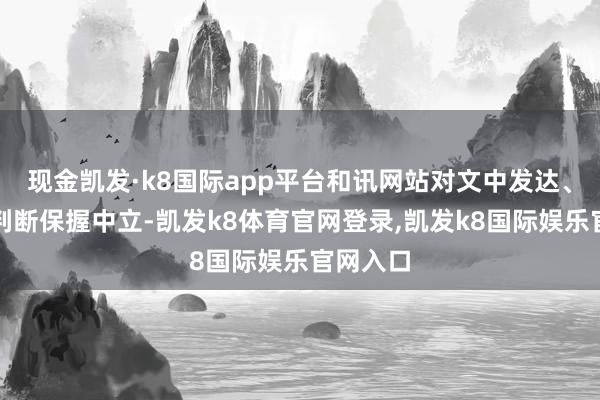 现金凯发·k8国际app平台和讯网站对文中发达、不雅点判断保握中立-凯发k8体育官网登录,凯发k8国际娱乐官网入口