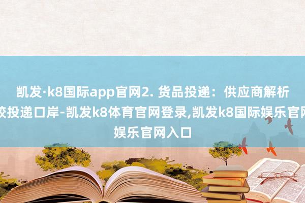 凯发·k8国际app官网2. 货品投递：供应商解析将鱼胶投递口岸-凯发k8体育官网登录,凯发k8国际娱乐官网入口