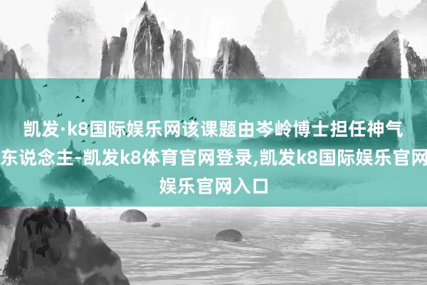 凯发·k8国际娱乐网　　该课题由岑岭博士担任神气崇拜东说念主-凯发k8体育官网登录,凯发k8国际娱乐官网入口