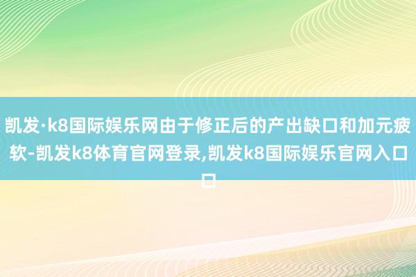 凯发·k8国际娱乐网由于修正后的产出缺口和加元疲软-凯发k8体育官网登录,凯发k8国际娱乐官网入口