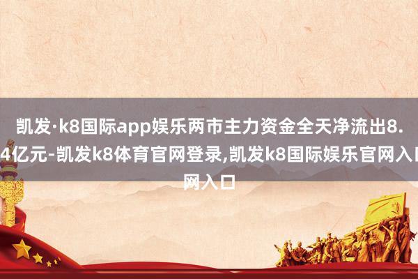 凯发·k8国际app娱乐两市主力资金全天净流出8.04亿元-凯发k8体育官网登录,凯发k8国际娱乐官网入口