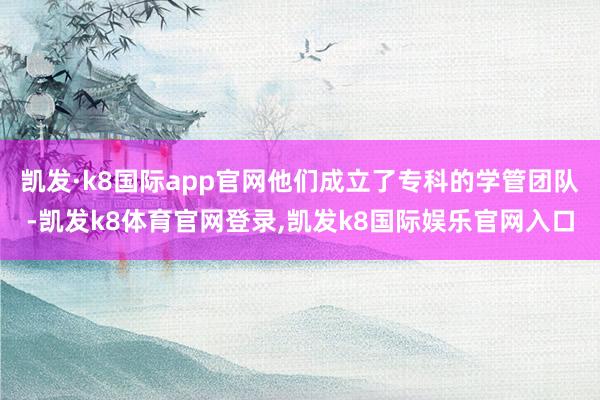 凯发·k8国际app官网他们成立了专科的学管团队-凯发k8体育官网登录,凯发k8国际娱乐官网入口