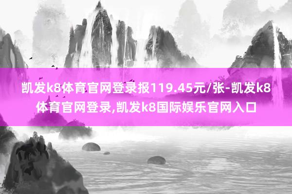 凯发k8体育官网登录报119.45元/张-凯发k8体育官网登录,凯发k8国际娱乐官网入口