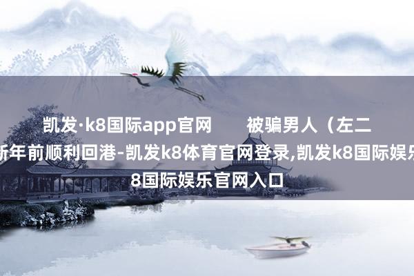 凯发·k8国际app官网       被骗男人（左二）在农历新年前顺利回港-凯发k8体育官网登录,凯发k8国际娱乐官网入口