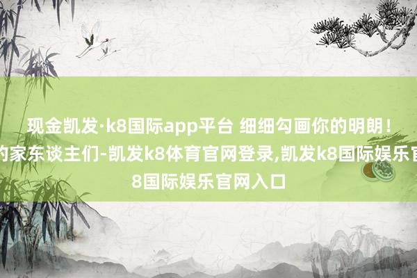 现金凯发·k8国际app平台 细细勾画你的明朗！最爱你的家东谈主们-凯发k8体育官网登录,凯发k8国际娱乐官网入口